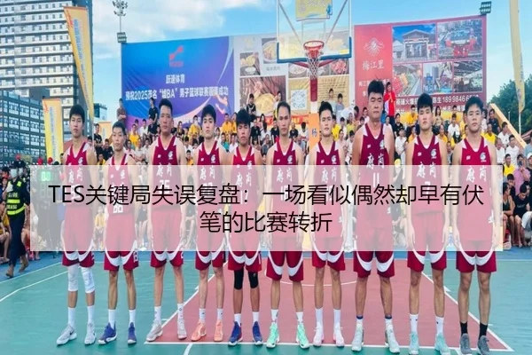 TES关键局失误复盘：一场看似偶然却早有伏笔的比赛转折 | kaiyun